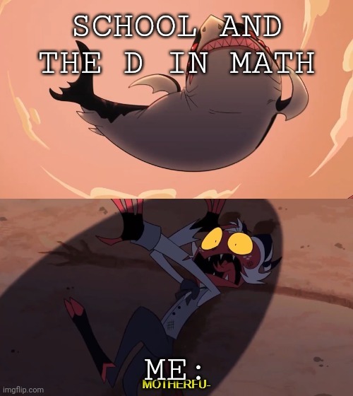 Moxxie vs Shark | SCHOOL AND THE D IN MATH; ME: | image tagged in moxxie vs shark | made w/ Imgflip meme maker