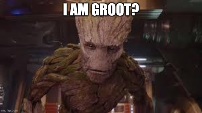 I am Groot | I AM GROOT? | image tagged in i am groot | made w/ Imgflip meme maker