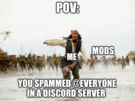 When you spam @Everyone | POV:; MODS; ME; YOU SPAMMED @EVERYONE IN A DISCORD SERVER | image tagged in memes,jack sparrow being chased | made w/ Imgflip meme maker