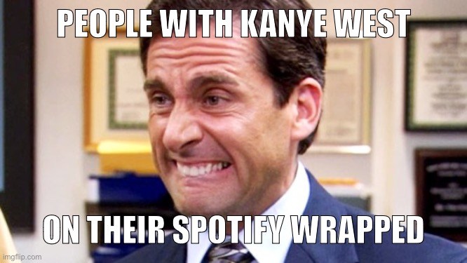 Michael Scott | PEOPLE WITH KANYE WEST; ON THEIR SPOTIFY WRAPPED | image tagged in michael scott | made w/ Imgflip meme maker