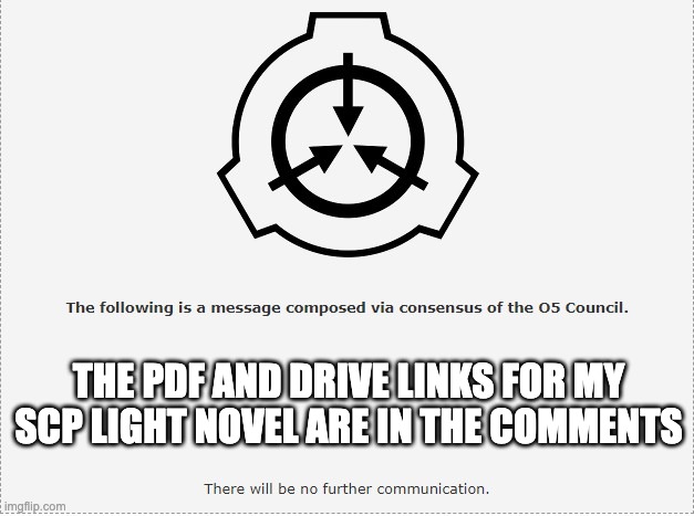 Yay | THE PDF AND DRIVE LINKS FOR MY SCP LIGHT NOVEL ARE IN THE COMMENTS | image tagged in scp o-5 | made w/ Imgflip meme maker