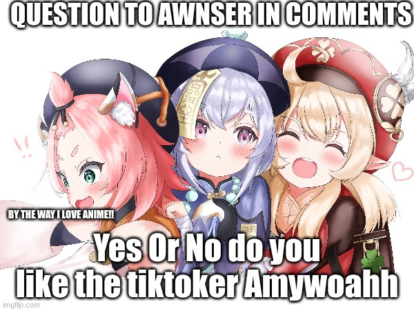 QUESTION TO AWNSER IN COMMENTS; BY THE WAY I LOVE ANIME!! Yes Or No do you like the tiktoker Amywoahh | image tagged in anime,questions,tiktok,amy rose,trivia crack | made w/ Imgflip meme maker