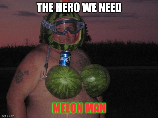 uoig8 | THE HERO WE NEED; MELON MAN | image tagged in melon man | made w/ Imgflip meme maker