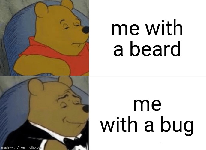ioi | me with a beard; me with a bug | image tagged in memes,tuxedo winnie the pooh | made w/ Imgflip meme maker