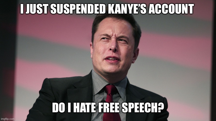 The Right hates free speech | I JUST SUSPENDED KANYE’S ACCOUNT; DO I HATE FREE SPEECH? | image tagged in confused elon musk | made w/ Imgflip meme maker