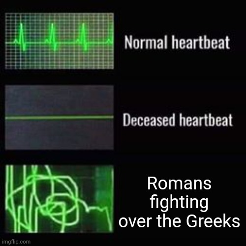 When you attacked about the Greeks | Romans fighting over the Greeks | image tagged in heartbeat rate,memes | made w/ Imgflip meme maker