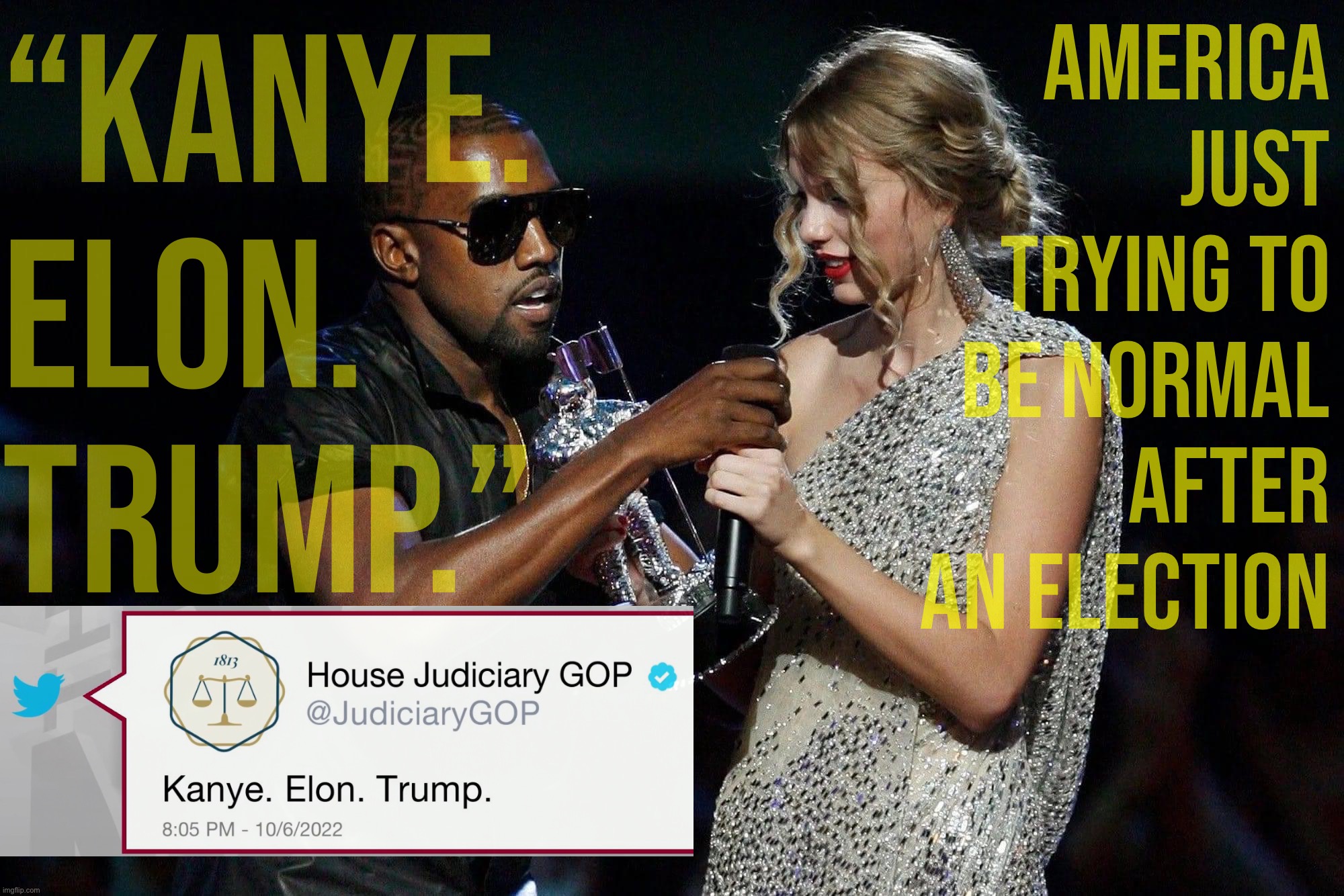 If not for these three, we could have a relatively drama-free holidays. But nooo | “Kanye. Elon. Trump.”; America just trying to be normal after an election | image tagged in kanye west snatches microphone from taylor swift,elon musk,kanye west,donald trump,trump is a moron,donald trump is an idiot | made w/ Imgflip meme maker