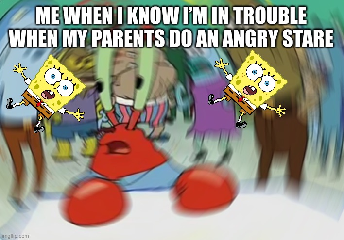 Mr Krabs Blur Meme | ME WHEN I KNOW I’M IN TROUBLE WHEN MY PARENTS DO AN ANGRY STARE | image tagged in memes,mr krabs blur meme | made w/ Imgflip meme maker
