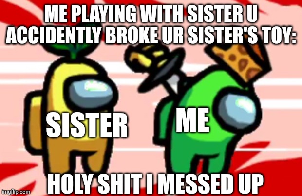 Among Us Stab | ME PLAYING WITH SISTER U ACCIDENTLY BROKE UR SISTER'S TOY:; ME; SISTER; HOLY SHIT I MESSED UP | image tagged in among us stab,family,dad why is my sisters name,among us | made w/ Imgflip meme maker