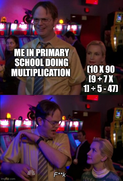 Math be like: | ME IN PRIMARY SCHOOL DOING MULTIPLICATION; (10 X 90 [9 + 7 X 1] ÷ 5 - 47) | image tagged in angela scared dwight,funny,memes,math,middle school,primary school | made w/ Imgflip meme maker