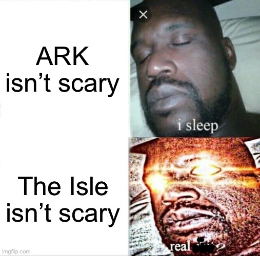 The Isle is horror. | ARK isn’t scary; The Isle isn’t scary | image tagged in memes,sleeping shaq | made w/ Imgflip meme maker
