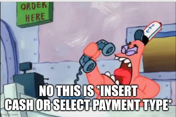 NO THIS IS PATRICK | NO THIS IS *INSERT CASH OR SELECT PAYMENT TYPE* | image tagged in no this is patrick | made w/ Imgflip meme maker