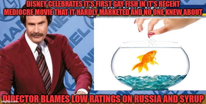 DISNEY CELEBRATES IT'S FIRST GAY FISH IN IT'S RECENT MEDIOCRE MOVIE THAT IT HARDLY MARKETED AND NO ONE KNEW ABOUT; DIRECTOR BLAMES LOW RATINGS ON RUSSIA AND SYRUP | made w/ Imgflip meme maker