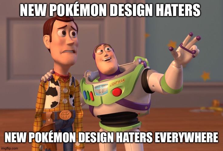 X, X Everywhere | NEW POKÉMON DESIGN HATERS; NEW POKÉMON DESIGN HATERS EVERYWHERE | image tagged in memes,x x everywhere | made w/ Imgflip meme maker