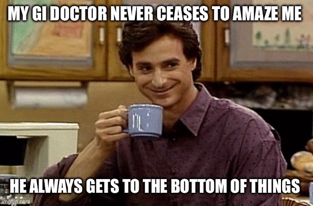 GI doctor fan club | MY GI DOCTOR NEVER CEASES TO AMAZE ME; HE ALWAYS GETS TO THE BOTTOM OF THINGS | image tagged in dad joke,medical,pun | made w/ Imgflip meme maker