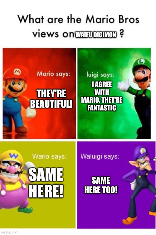 Mario Broz. Misc Views. | WAIFU DIGIMON; THEY'RE BEAUTIFUL! I AGREE WITH MARIO. THEY'RE FANTASTIC; SAME HERE! SAME HERE TOO! | image tagged in mario broz misc views | made w/ Imgflip meme maker