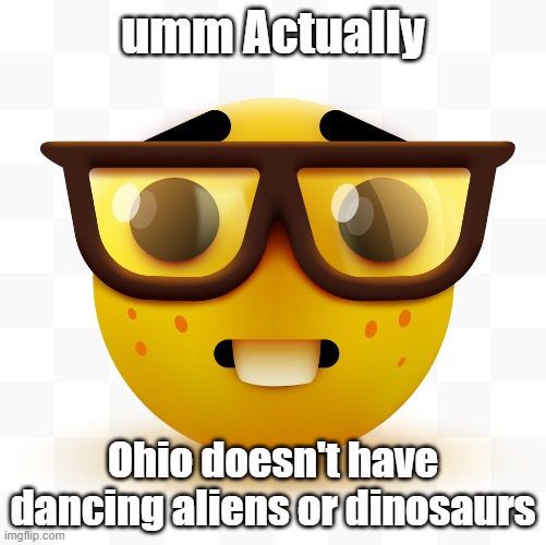 Nerd emoji | umm Actually; Ohio doesn't have dancing aliens or dinosaurs | image tagged in nerd emoji,ohio,dancing aliens,dinosaurs | made w/ Imgflip meme maker