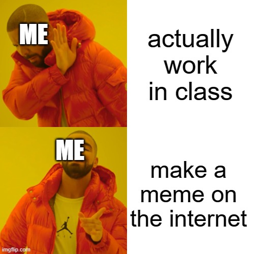 i hope the teacher does not see me | actually work in class; ME; ME; make a meme on the internet | image tagged in memes,drake hotline bling | made w/ Imgflip meme maker