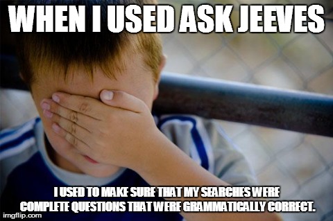 Confession Kid Meme | WHEN I USED ASK JEEVES I USED TO MAKE SURE THAT MY SEARCHES WERE COMPLETE QUESTIONS THAT WERE GRAMMATICALLY CORRECT. | image tagged in memes,confession kid,AdviceAnimals | made w/ Imgflip meme maker