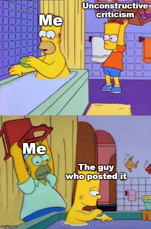 real | Unconstructive criticism; Me; Me; The guy who posted it | image tagged in homer revenge,memes,homer simpson,bart simpson | made w/ Imgflip meme maker