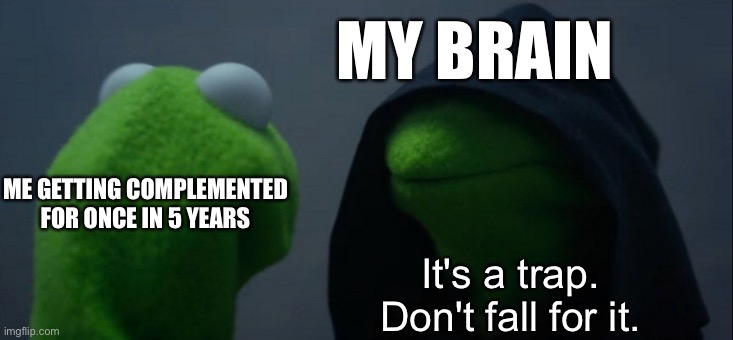 Brain... |  MY BRAIN; ME GETTING COMPLEMENTED FOR ONCE IN 5 YEARS; It's a trap. Don't fall for it. | image tagged in memes,evil kermit | made w/ Imgflip meme maker