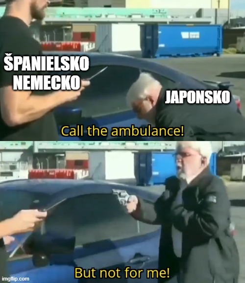 Call an ambulance but not for me | ŠPANIELSKO
NEMECKO; JAPONSKO | image tagged in call an ambulance but not for me | made w/ Imgflip meme maker