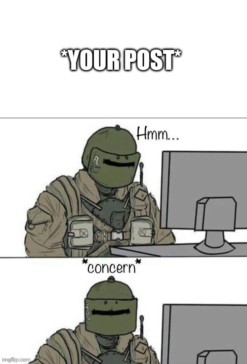 Rainbow six concern | *YOUR POST* | image tagged in rainbow six concern | made w/ Imgflip meme maker