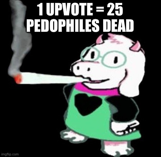 ralsei smoking | 1 UPVOTE = 25 PEDOPHILES DEAD | image tagged in ralsei smoking | made w/ Imgflip meme maker