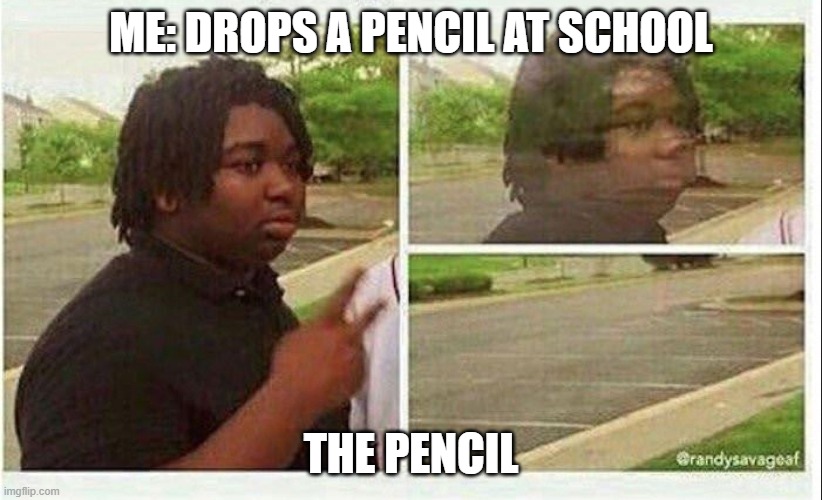 Black guy disappearing | ME: DROPS A PENCIL AT SCHOOL; THE PENCIL | image tagged in black guy disappearing | made w/ Imgflip meme maker