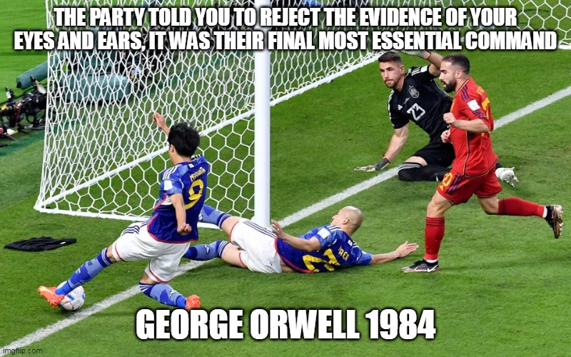 No Goal | THE PARTY TOLD YOU TO REJECT THE EVIDENCE OF YOUR EYES AND EARS, IT WAS THEIR FINAL MOST ESSENTIAL COMMAND; GEORGE ORWELL 1984 | image tagged in qatar world cup,japan goal | made w/ Imgflip meme maker