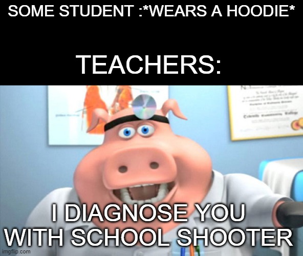 idk title |  SOME STUDENT :*WEARS A HOODIE*; TEACHERS:; I DIAGNOSE YOU WITH SCHOOL SHOOTER | image tagged in i diagnose you with dead | made w/ Imgflip meme maker