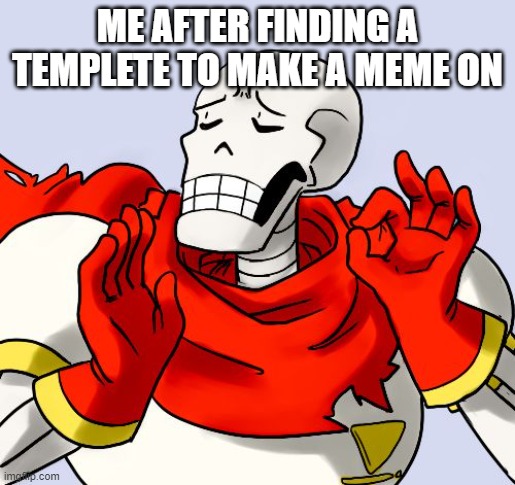 just right | ME AFTER FINDING A TEMPLETE TO MAKE A MEME ON | image tagged in papyrus just right | made w/ Imgflip meme maker