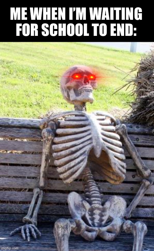 School is very long at times | ME WHEN I’M WAITING FOR SCHOOL TO END: | image tagged in memes,waiting skeleton,school,school memes | made w/ Imgflip meme maker