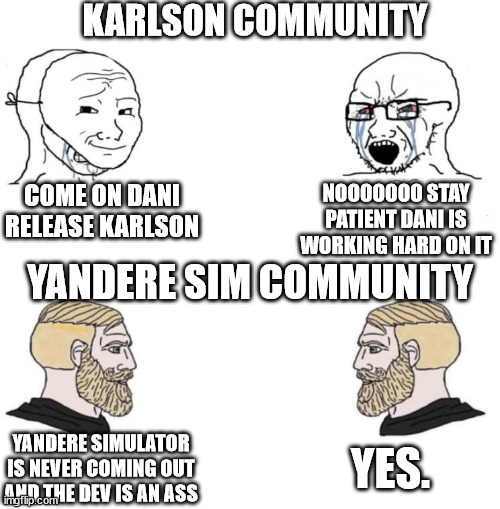 Karlson = Yandere Simulator | KARLSON COMMUNITY; COME ON DANI RELEASE KARLSON; NOOOOOOO STAY PATIENT DANI IS WORKING HARD ON IT; YANDERE SIM COMMUNITY; YES. YANDERE SIMULATOR IS NEVER COMING OUT AND THE DEV IS AN ASS | image tagged in chad we know | made w/ Imgflip meme maker