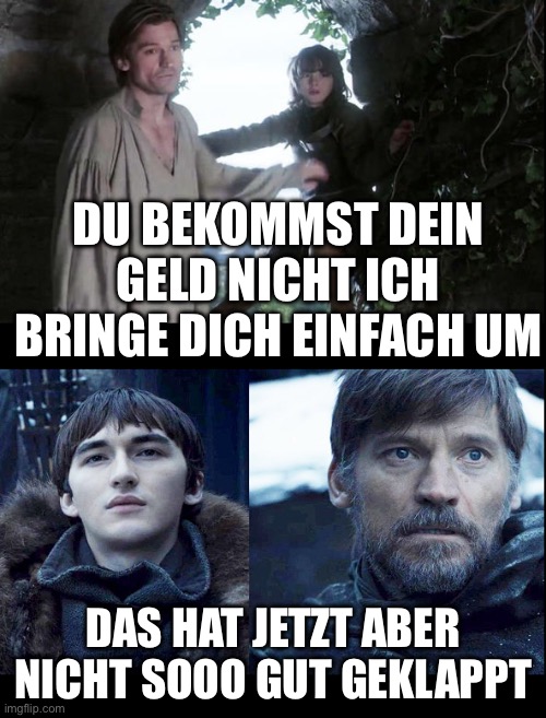 jaime bran game of thrones | DU BEKOMMST DEIN GELD NICHT ICH BRINGE DICH EINFACH UM; DAS HAT JETZT ABER NICHT SOOO GUT GEKLAPPT | image tagged in jaime bran game of thrones | made w/ Imgflip meme maker