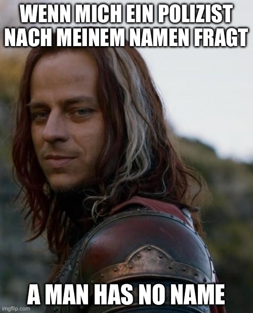 game of thrones | WENN MICH EIN POLIZIST NACH MEINEM NAMEN FRAGT; A MAN HAS NO NAME | image tagged in game of thrones | made w/ Imgflip meme maker