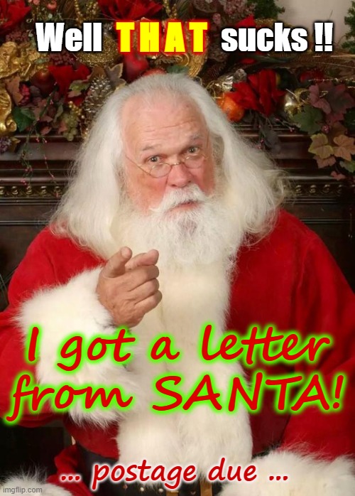 I got a LETTER from SANTA! | Well                   sucks !! T H A T; I got a letter
from SANTA! ... postage due ... | image tagged in santa,rick75230,christmas | made w/ Imgflip meme maker