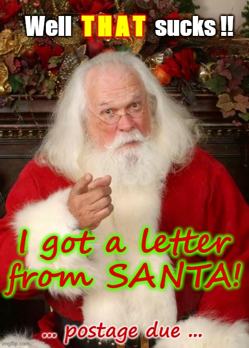 I got a LETTER from SANTA! | Well                   sucks !! T H A T; I got a letter
from SANTA! ... postage due ... | image tagged in santa,christmas,rick75230 | made w/ Imgflip meme maker