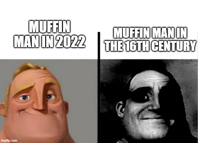 muffin man | MUFFIN MAN IN 2022; MUFFIN MAN IN THE 16TH CENTURY | image tagged in teacher's copy,muffin man,16th century | made w/ Imgflip meme maker