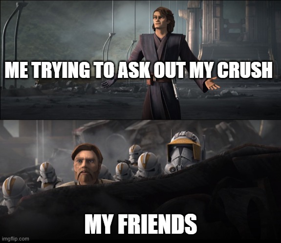 I hope she says yes | ME TRYING TO ASK OUT MY CRUSH; MY FRIENDS | image tagged in anakin in clone wars | made w/ Imgflip meme maker