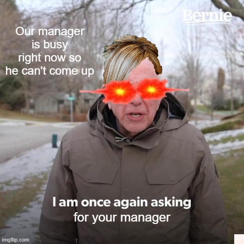 Bernie I Am Once Again Asking For Your Support | Our manager is busy right now so he can't come up; for your manager | image tagged in memes,bernie i am once again asking for your support,karen,manager | made w/ Imgflip meme maker