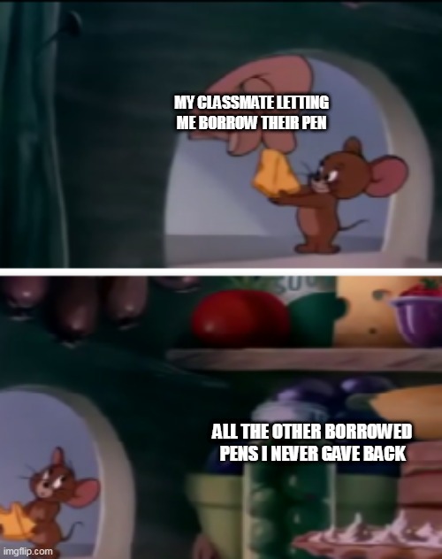 Well what ya dont know cant hurt ya | MY CLASSMATE LETTING ME BORROW THEIR PEN; ALL THE OTHER BORROWED PENS I NEVER GAVE BACK | image tagged in tom and jerry,school | made w/ Imgflip meme maker