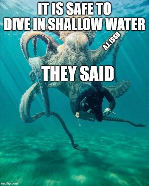 safe dive | IT IS SAFE TO DIVE IN SHALLOW WATER; A.I. ISSU; THEY SAID | image tagged in dive,octopus | made w/ Imgflip meme maker