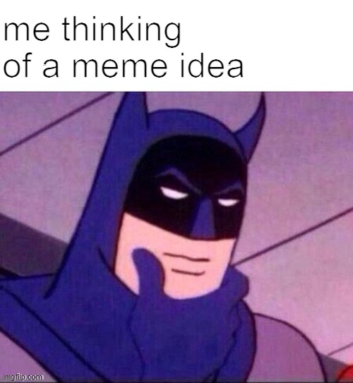 thinking | me thinking of a meme idea | image tagged in batman thinking | made w/ Imgflip meme maker