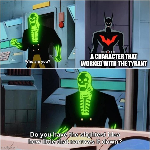 Do You Have the Slightest Idea How Little That Narrows It Down? | A CHARACTER THAT WORKED WITH THE TYRANT | image tagged in do you have the slightest idea how little that narrows it down | made w/ Imgflip meme maker