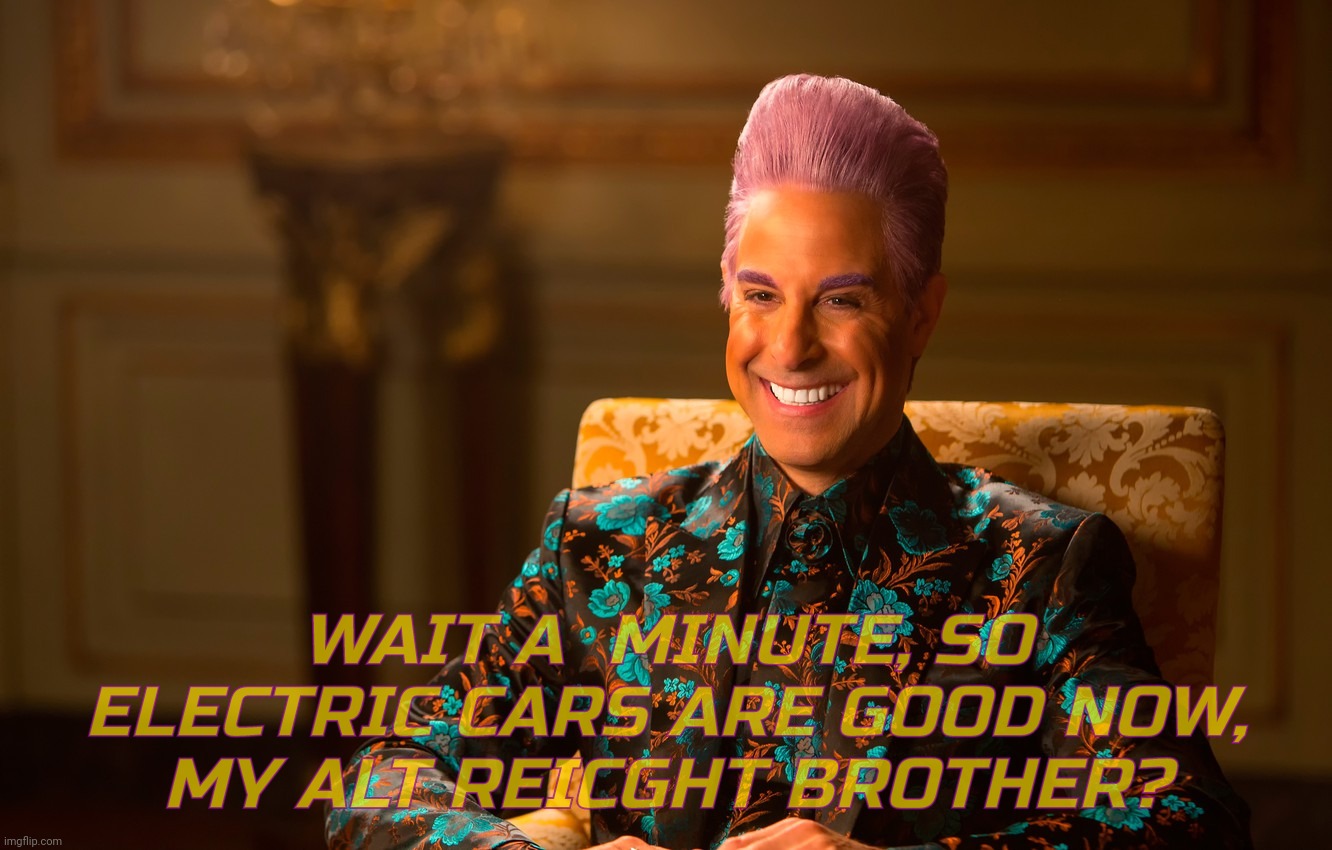 Caesar Fl | WAIT A  MINUTE, SO ELECTRIC CARS ARE GOOD NOW,
MY ALT REICGHT BROTHER? | image tagged in caesar fl | made w/ Imgflip meme maker