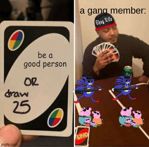 UNO Draw 25 Cards | a gang member:; be a good person | image tagged in memes,uno draw 25 cards | made w/ Imgflip meme maker