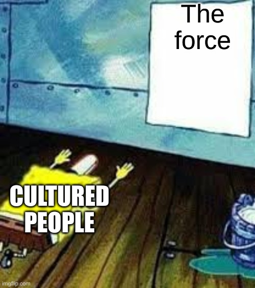 spongebob worship | The force CULTURED PEOPLE | image tagged in spongebob worship | made w/ Imgflip meme maker