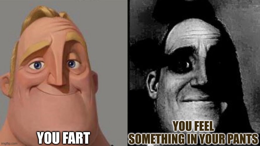 Traumatized Mr. Incredible | YOU FART; YOU FEEL SOMETHING IN YOUR PANTS | image tagged in traumatized mr incredible,oh god why | made w/ Imgflip meme maker