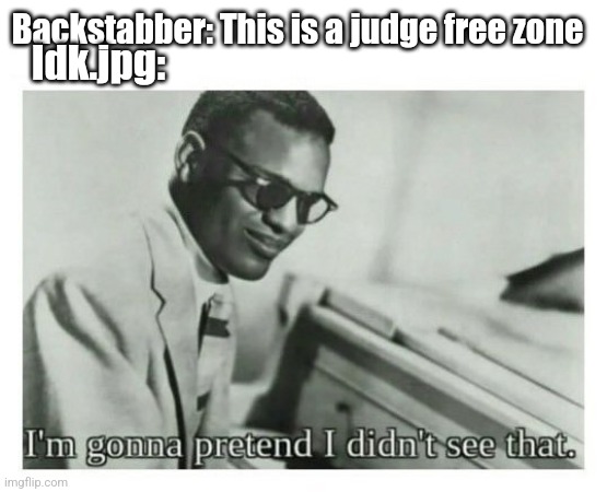 I'm gonna pretend I didn't see that | Backstabber: This is a judge free zone; Idk.jpg: | image tagged in i'm gonna pretend i didn't see that | made w/ Imgflip meme maker